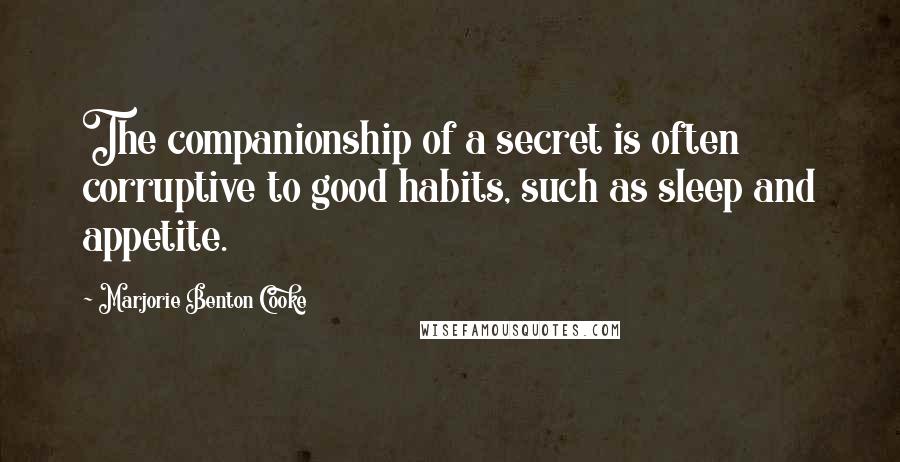 Marjorie Benton Cooke Quotes: The companionship of a secret is often corruptive to good habits, such as sleep and appetite.