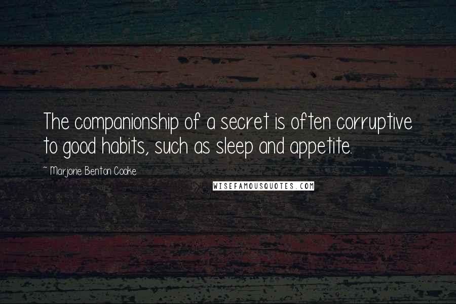 Marjorie Benton Cooke Quotes: The companionship of a secret is often corruptive to good habits, such as sleep and appetite.