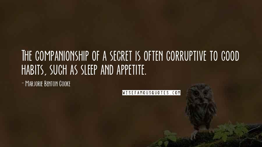Marjorie Benton Cooke Quotes: The companionship of a secret is often corruptive to good habits, such as sleep and appetite.