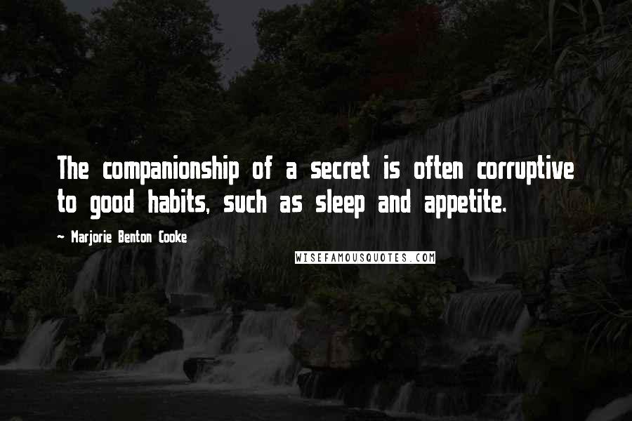 Marjorie Benton Cooke Quotes: The companionship of a secret is often corruptive to good habits, such as sleep and appetite.