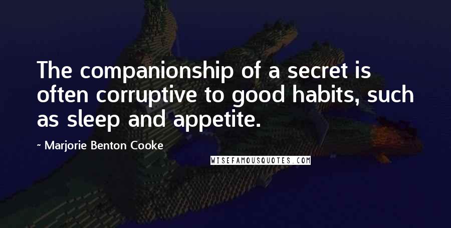 Marjorie Benton Cooke Quotes: The companionship of a secret is often corruptive to good habits, such as sleep and appetite.