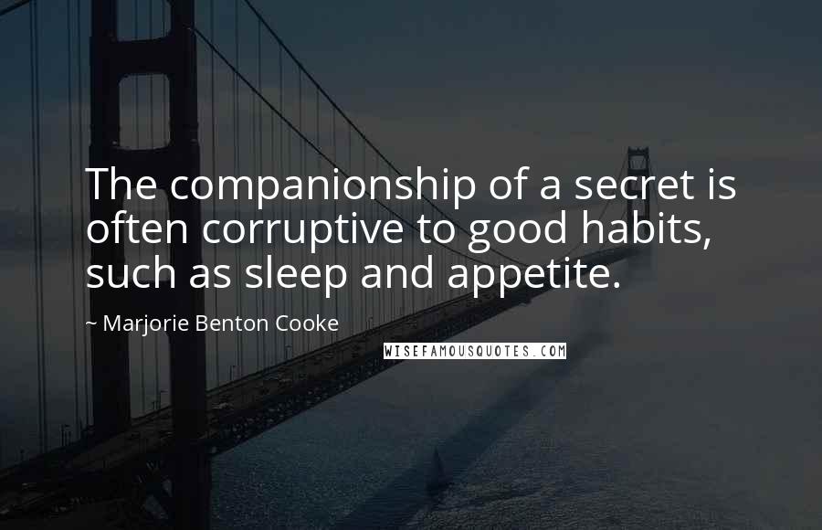 Marjorie Benton Cooke Quotes: The companionship of a secret is often corruptive to good habits, such as sleep and appetite.