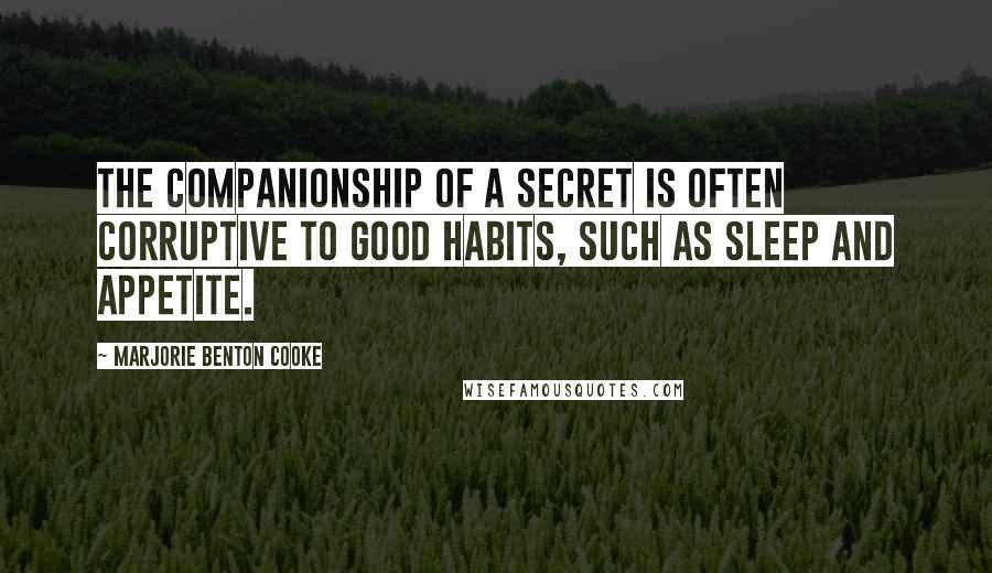 Marjorie Benton Cooke Quotes: The companionship of a secret is often corruptive to good habits, such as sleep and appetite.