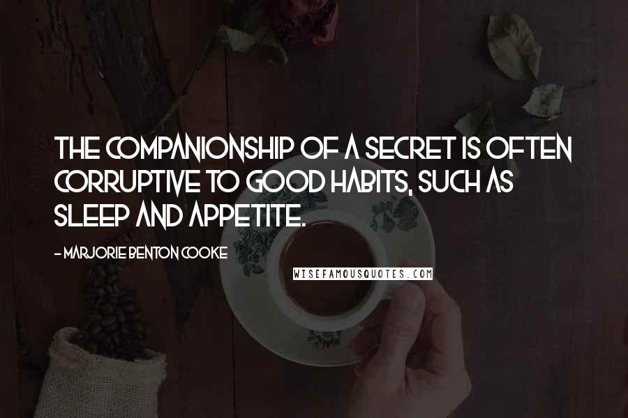 Marjorie Benton Cooke Quotes: The companionship of a secret is often corruptive to good habits, such as sleep and appetite.