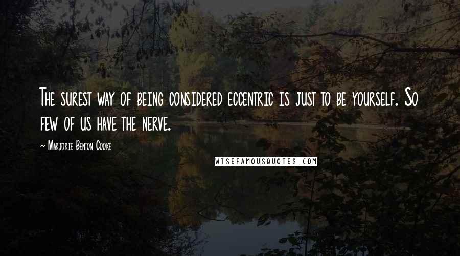 Marjorie Benton Cooke Quotes: The surest way of being considered eccentric is just to be yourself. So few of us have the nerve.