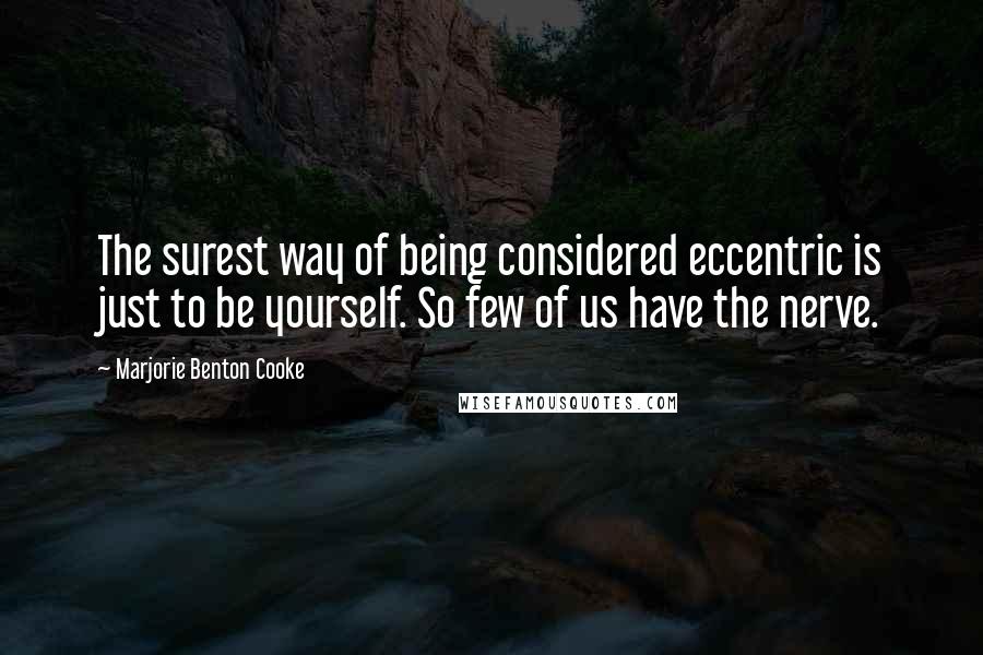 Marjorie Benton Cooke Quotes: The surest way of being considered eccentric is just to be yourself. So few of us have the nerve.