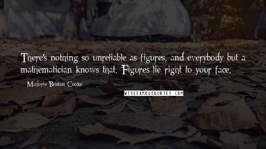 Marjorie Benton Cooke Quotes: There's nothing so unreliable as figures, and everybody but a mathematician knows that. Figures lie right to your face.