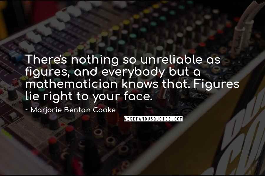 Marjorie Benton Cooke Quotes: There's nothing so unreliable as figures, and everybody but a mathematician knows that. Figures lie right to your face.