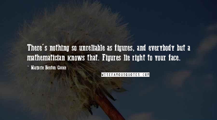 Marjorie Benton Cooke Quotes: There's nothing so unreliable as figures, and everybody but a mathematician knows that. Figures lie right to your face.