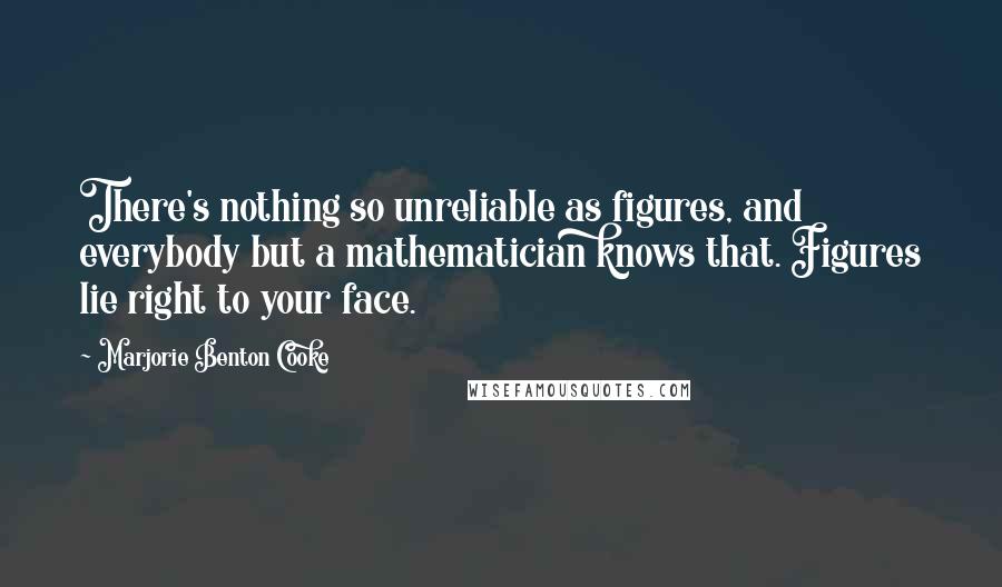 Marjorie Benton Cooke Quotes: There's nothing so unreliable as figures, and everybody but a mathematician knows that. Figures lie right to your face.