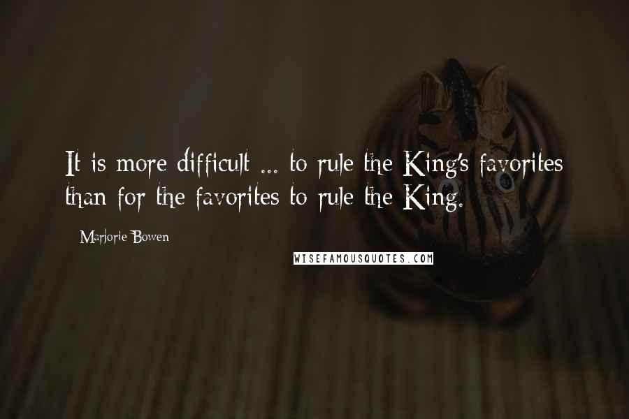 Marjorie Bowen Quotes: It is more difficult ... to rule the King's favorites than for the favorites to rule the King.