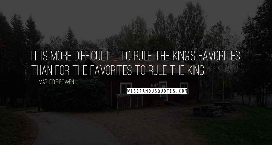 Marjorie Bowen Quotes: It is more difficult ... to rule the King's favorites than for the favorites to rule the King.