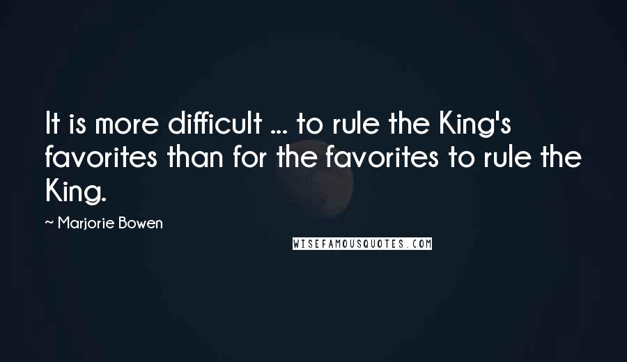 Marjorie Bowen Quotes: It is more difficult ... to rule the King's favorites than for the favorites to rule the King.