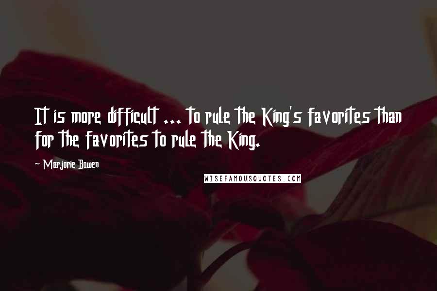 Marjorie Bowen Quotes: It is more difficult ... to rule the King's favorites than for the favorites to rule the King.