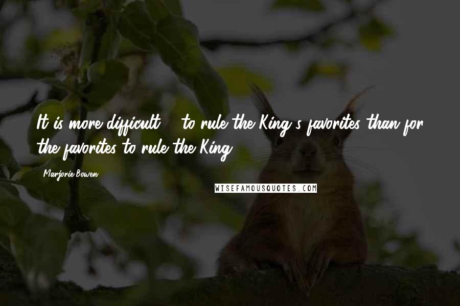 Marjorie Bowen Quotes: It is more difficult ... to rule the King's favorites than for the favorites to rule the King.