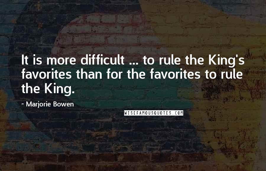 Marjorie Bowen Quotes: It is more difficult ... to rule the King's favorites than for the favorites to rule the King.