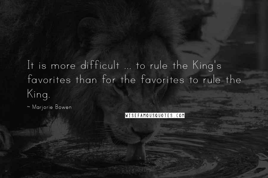 Marjorie Bowen Quotes: It is more difficult ... to rule the King's favorites than for the favorites to rule the King.