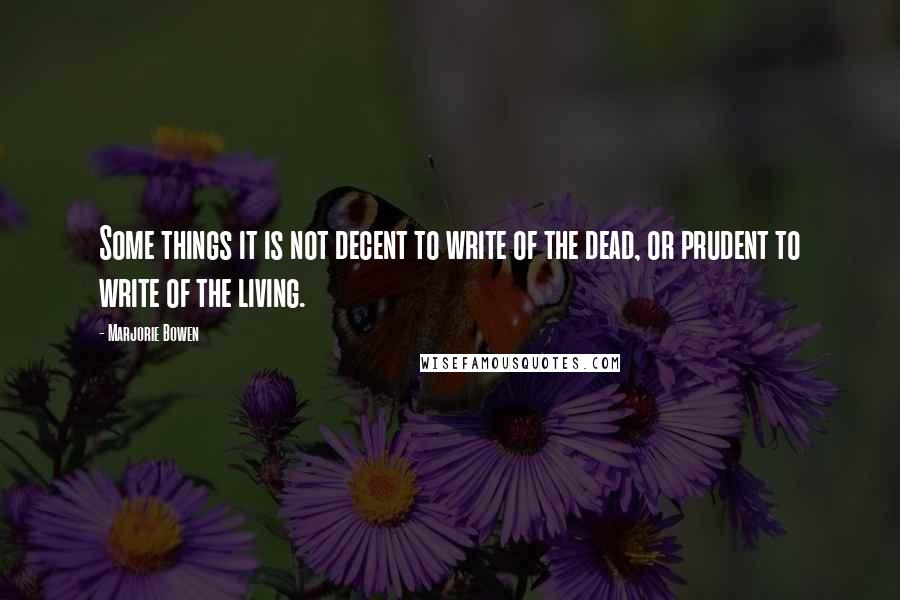 Marjorie Bowen Quotes: Some things it is not decent to write of the dead, or prudent to write of the living.