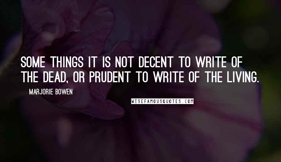 Marjorie Bowen Quotes: Some things it is not decent to write of the dead, or prudent to write of the living.