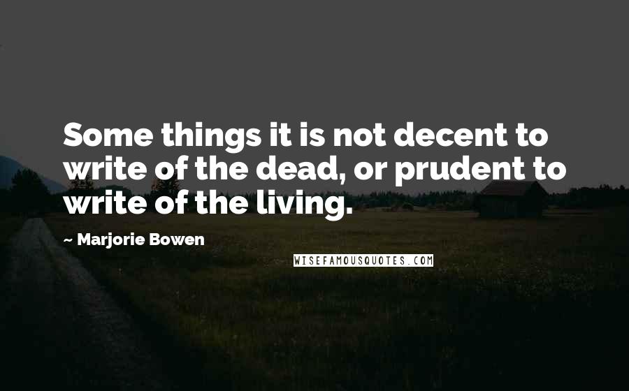 Marjorie Bowen Quotes: Some things it is not decent to write of the dead, or prudent to write of the living.