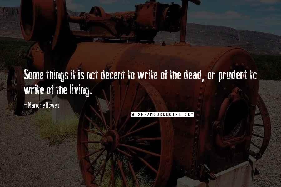 Marjorie Bowen Quotes: Some things it is not decent to write of the dead, or prudent to write of the living.