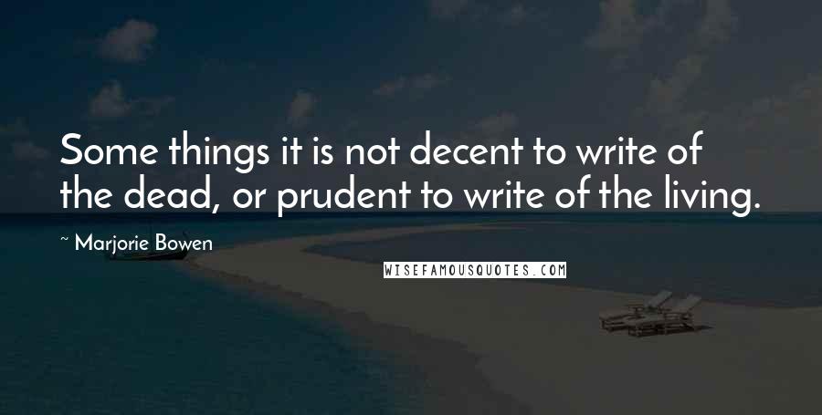 Marjorie Bowen Quotes: Some things it is not decent to write of the dead, or prudent to write of the living.
