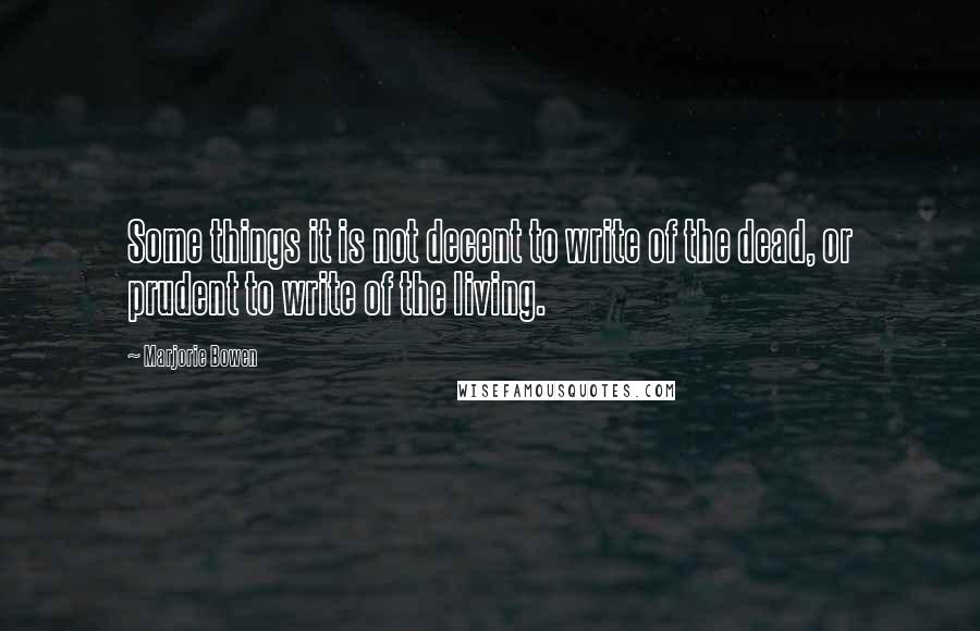 Marjorie Bowen Quotes: Some things it is not decent to write of the dead, or prudent to write of the living.