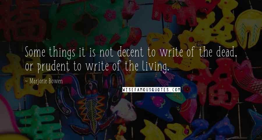 Marjorie Bowen Quotes: Some things it is not decent to write of the dead, or prudent to write of the living.