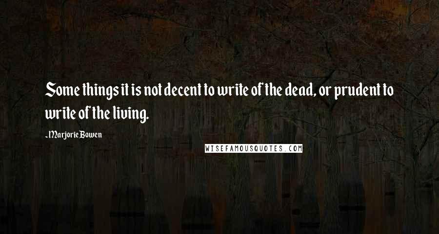 Marjorie Bowen Quotes: Some things it is not decent to write of the dead, or prudent to write of the living.