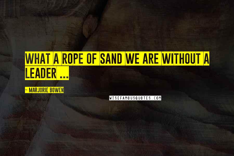 Marjorie Bowen Quotes: What a rope of sand we are without a leader ...
