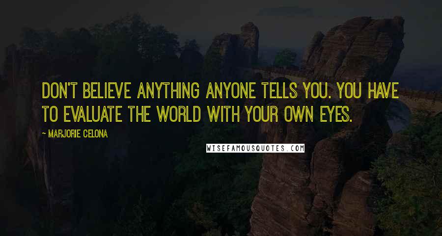 Marjorie Celona Quotes: Don't believe anything anyone tells you. You have to evaluate the world with your own eyes.