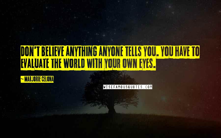 Marjorie Celona Quotes: Don't believe anything anyone tells you. You have to evaluate the world with your own eyes.