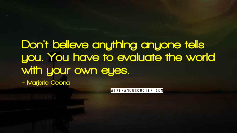 Marjorie Celona Quotes: Don't believe anything anyone tells you. You have to evaluate the world with your own eyes.