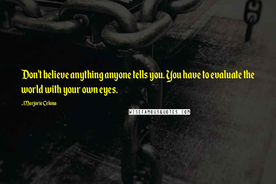 Marjorie Celona Quotes: Don't believe anything anyone tells you. You have to evaluate the world with your own eyes.