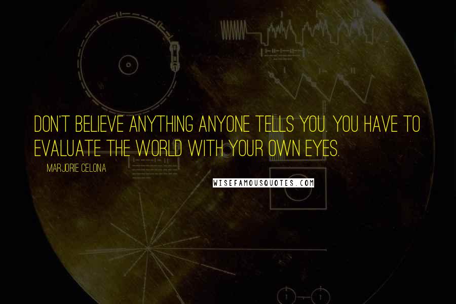 Marjorie Celona Quotes: Don't believe anything anyone tells you. You have to evaluate the world with your own eyes.