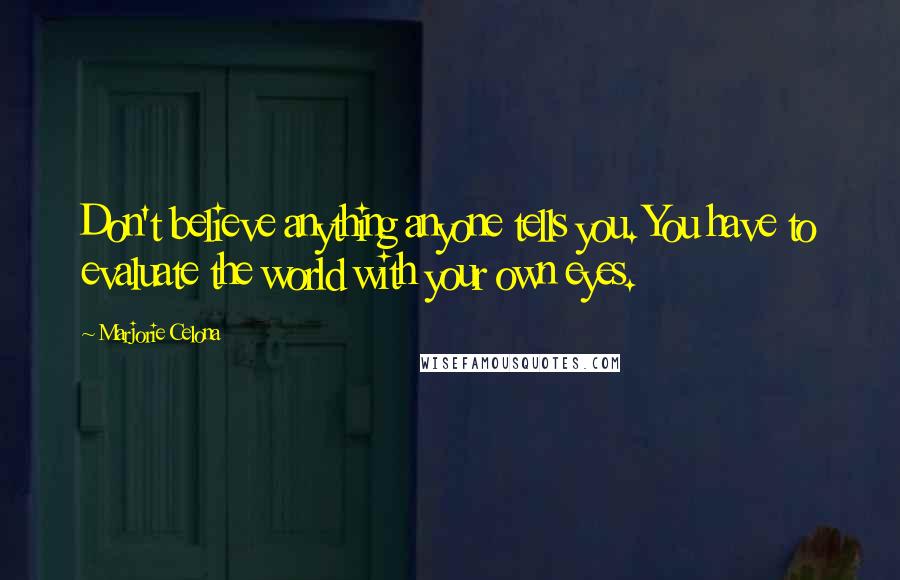 Marjorie Celona Quotes: Don't believe anything anyone tells you. You have to evaluate the world with your own eyes.