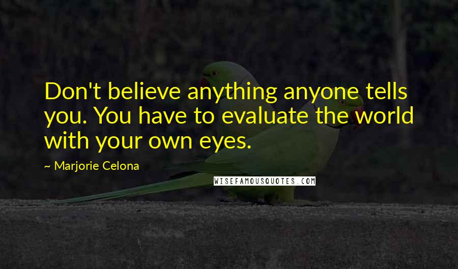 Marjorie Celona Quotes: Don't believe anything anyone tells you. You have to evaluate the world with your own eyes.