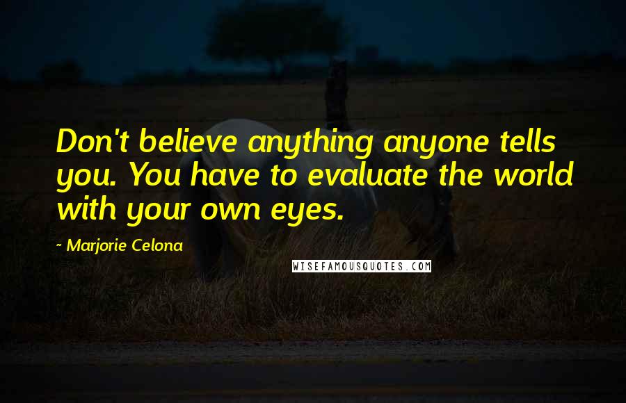 Marjorie Celona Quotes: Don't believe anything anyone tells you. You have to evaluate the world with your own eyes.