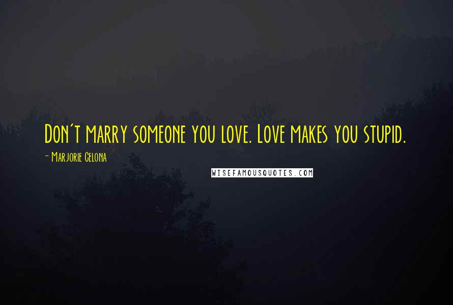 Marjorie Celona Quotes: Don't marry someone you love. Love makes you stupid.