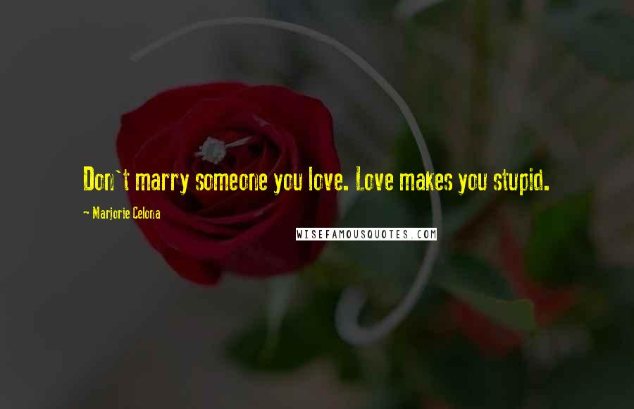 Marjorie Celona Quotes: Don't marry someone you love. Love makes you stupid.