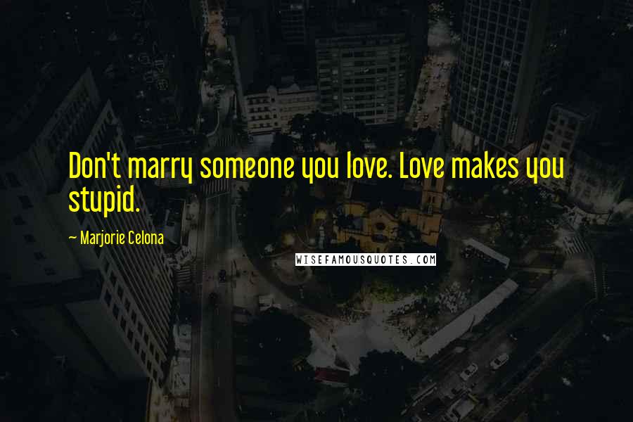 Marjorie Celona Quotes: Don't marry someone you love. Love makes you stupid.