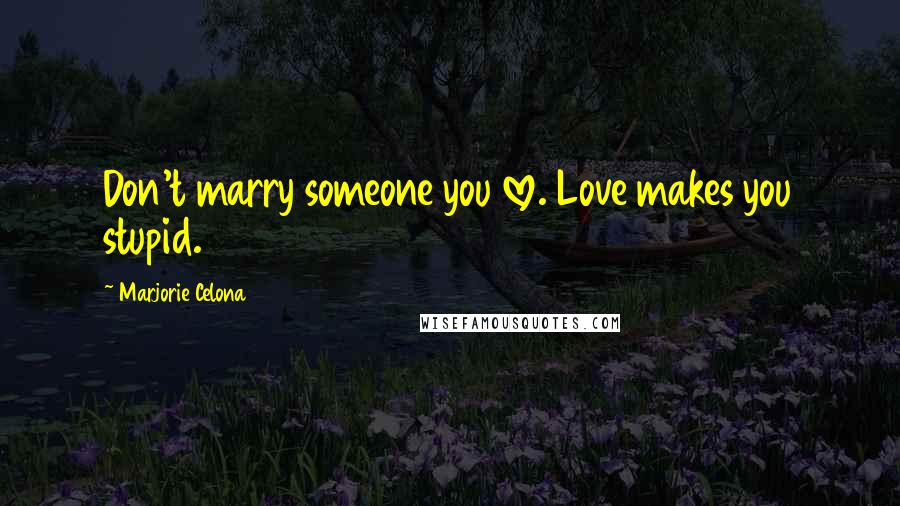 Marjorie Celona Quotes: Don't marry someone you love. Love makes you stupid.