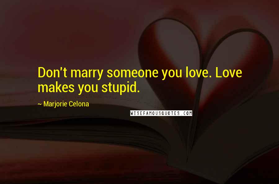 Marjorie Celona Quotes: Don't marry someone you love. Love makes you stupid.