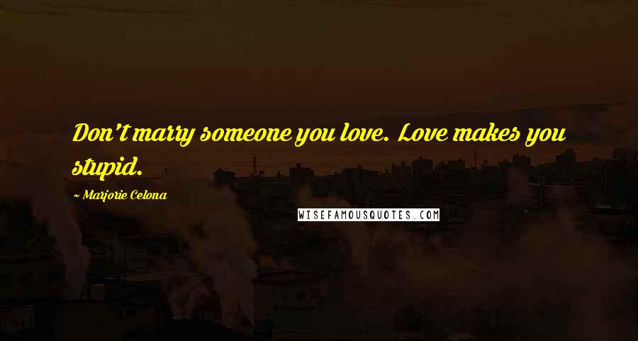 Marjorie Celona Quotes: Don't marry someone you love. Love makes you stupid.