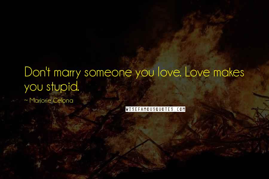 Marjorie Celona Quotes: Don't marry someone you love. Love makes you stupid.