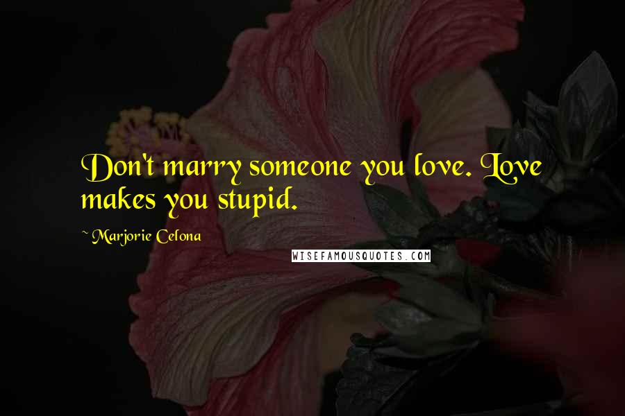 Marjorie Celona Quotes: Don't marry someone you love. Love makes you stupid.