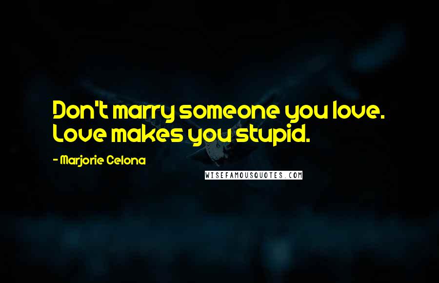 Marjorie Celona Quotes: Don't marry someone you love. Love makes you stupid.