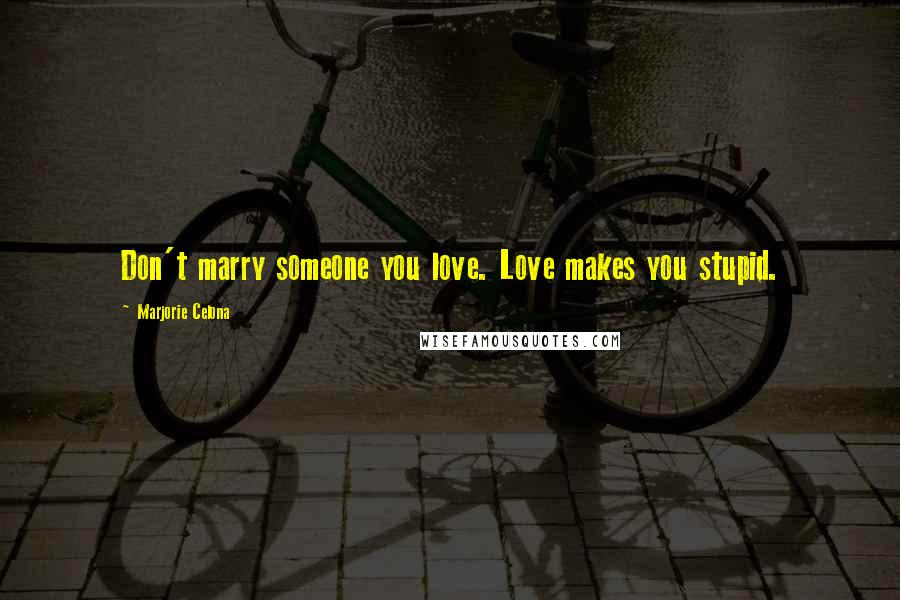 Marjorie Celona Quotes: Don't marry someone you love. Love makes you stupid.