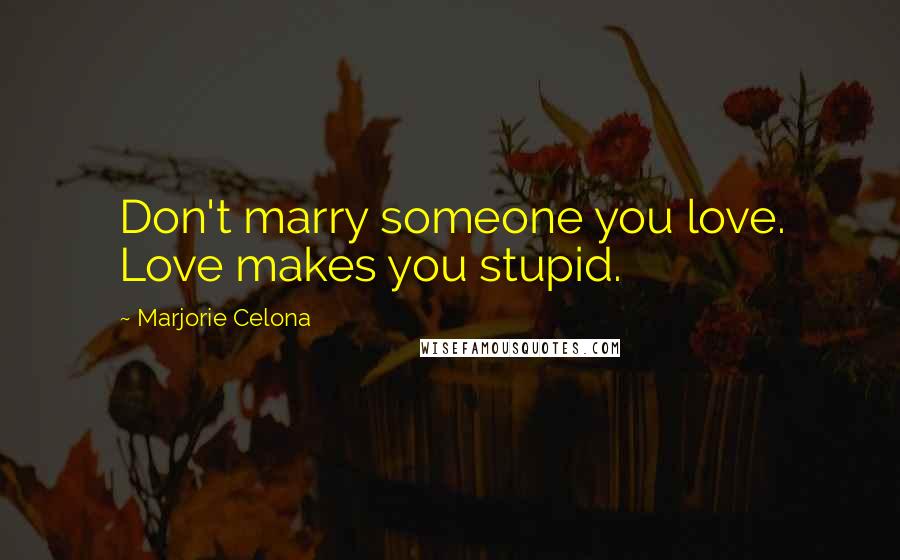 Marjorie Celona Quotes: Don't marry someone you love. Love makes you stupid.