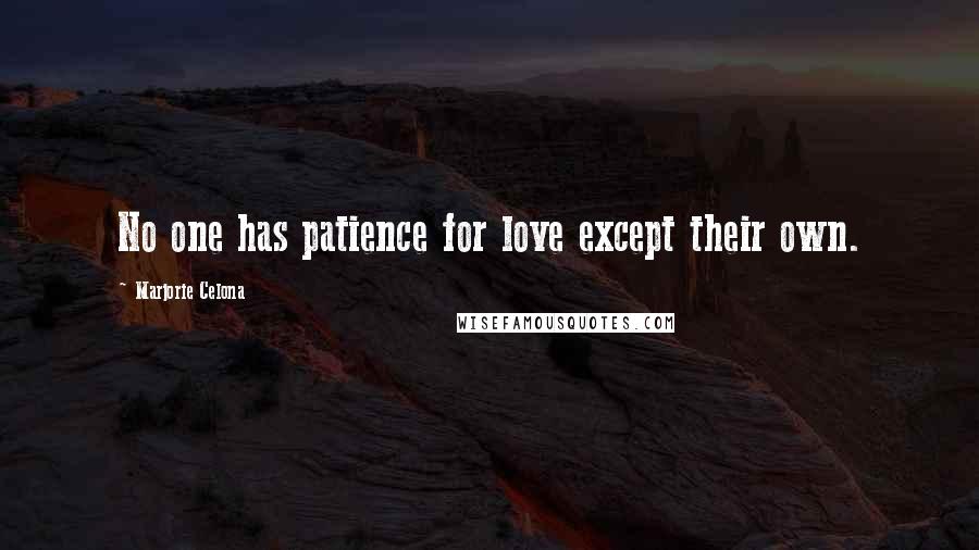 Marjorie Celona Quotes: No one has patience for love except their own.
